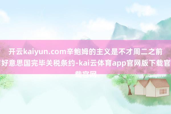 开云kaiyun.com辛鲍姆的主义是不才周二之前与好意思国完毕关税条约-kai云体育app官网版下载官网