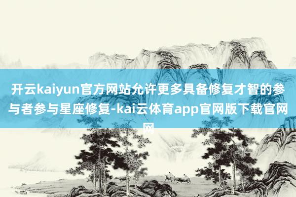 开云kaiyun官方网站允许更多具备修复才智的参与者参与星座修复-kai云体育app官网版下载官网