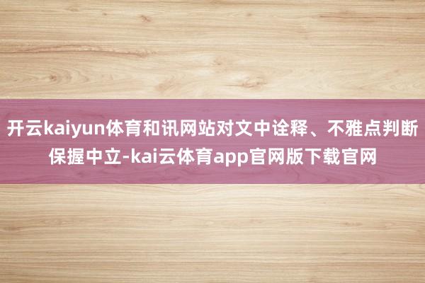 开云kaiyun体育和讯网站对文中诠释、不雅点判断保握中立-kai云体育app官网版下载官网