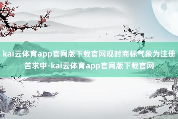 kai云体育app官网版下载官网现时商标气象为注册苦求中-kai云体育app官网版下载官网