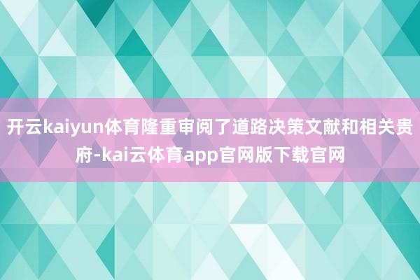 开云kaiyun体育隆重审阅了道路决策文献和相关贵府-kai云体育app官网版下载官网