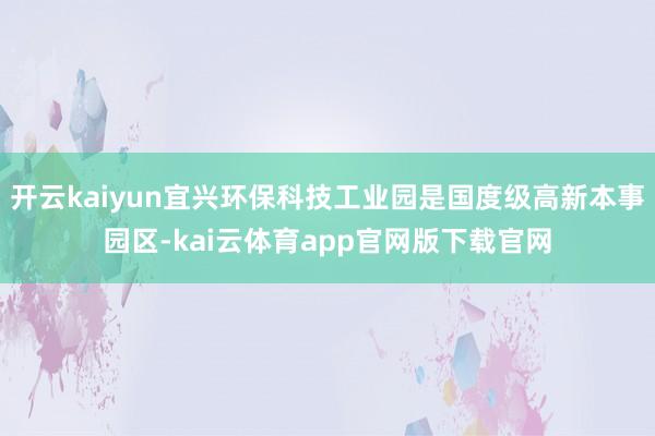 开云kaiyun宜兴环保科技工业园是国度级高新本事园区-kai云体育app官网版下载官网