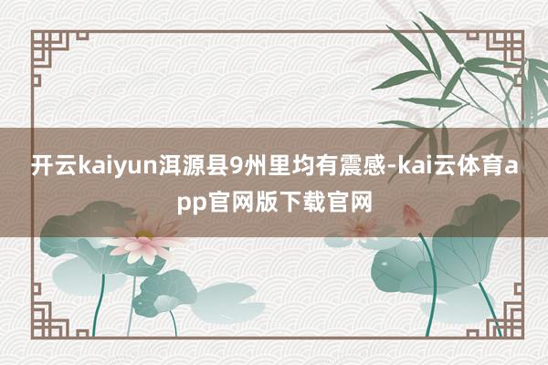 开云kaiyun洱源县9州里均有震感-kai云体育app官网版下载官网