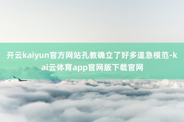 开云kaiyun官方网站孔教确立了好多遑急模范-kai云体育app官网版下载官网