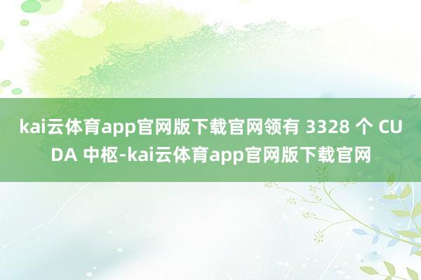 kai云体育app官网版下载官网领有 3328 个 CUDA 中枢-kai云体育app官网版下载官网