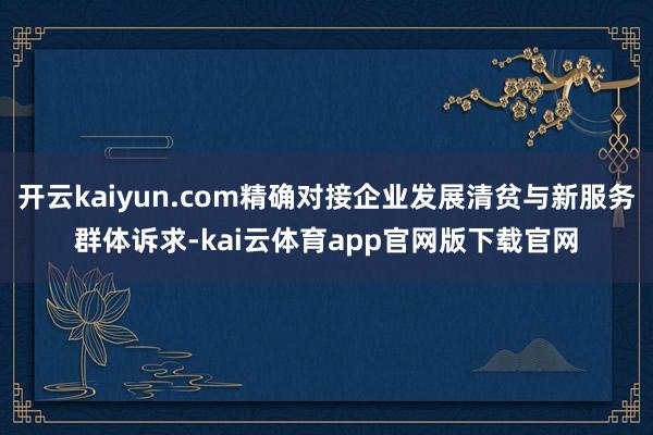 开云kaiyun.com精确对接企业发展清贫与新服务群体诉求-kai云体育app官网版下载官网