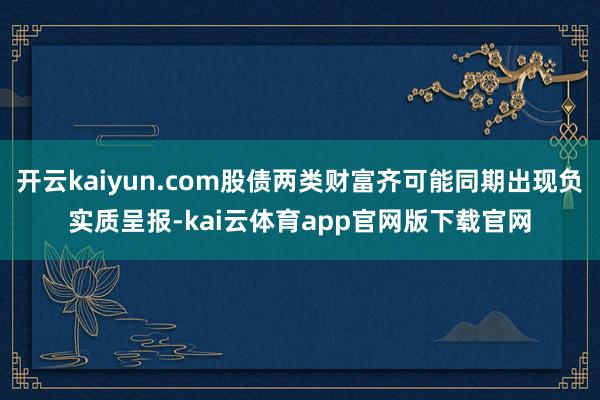 开云kaiyun.com股债两类财富齐可能同期出现负实质呈报-kai云体育app官网版下载官网