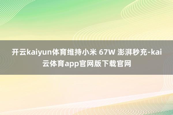 开云kaiyun体育维持小米 67W 澎湃秒充-kai云体育app官网版下载官网