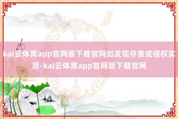 kai云体育app官网版下载官网如发现存害或侵权实质-kai云体育app官网版下载官网