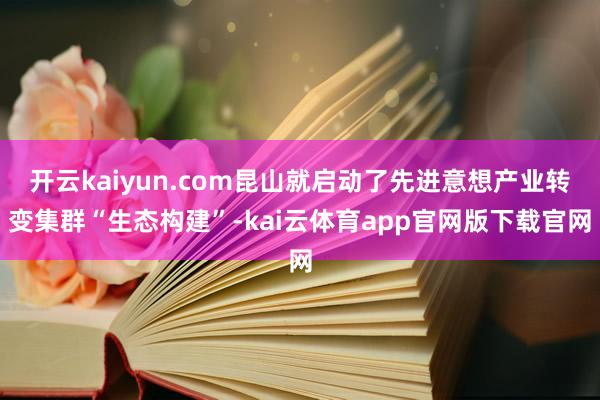 开云kaiyun.com昆山就启动了先进意想产业转变集群“生态构建”-kai云体育app官网版下载官网