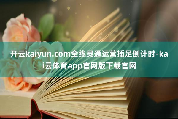 开云kaiyun.com全线灵通运营插足倒计时-kai云体育app官网版下载官网