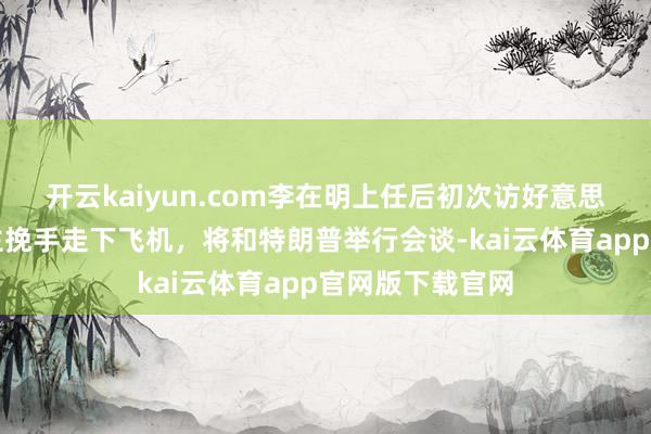 开云kaiyun.com李在明上任后初次访好意思：与夫东说念主挽手走下飞机，将和特朗普举行会谈-kai云体育app官网版下载官网
