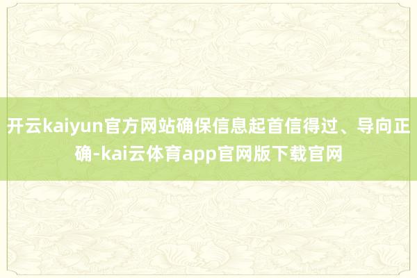 开云kaiyun官方网站确保信息起首信得过、导向正确-kai云体育app官网版下载官网