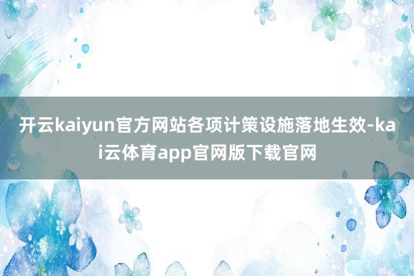 开云kaiyun官方网站各项计策设施落地生效-kai云体育app官网版下载官网