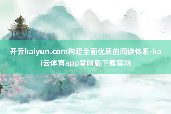开云kaiyun.com构建全面优质的阅读体系-kai云体育app官网版下载官网