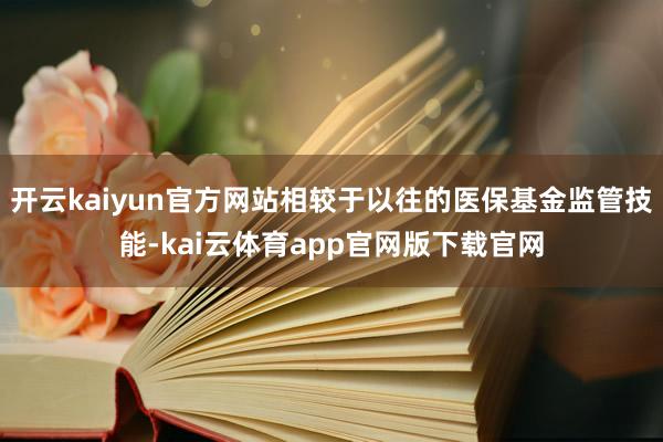 开云kaiyun官方网站相较于以往的医保基金监管技能-kai云体育app官网版下载官网