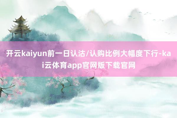 开云kaiyun前一日认沽/认购比例大幅度下行-kai云体育app官网版下载官网